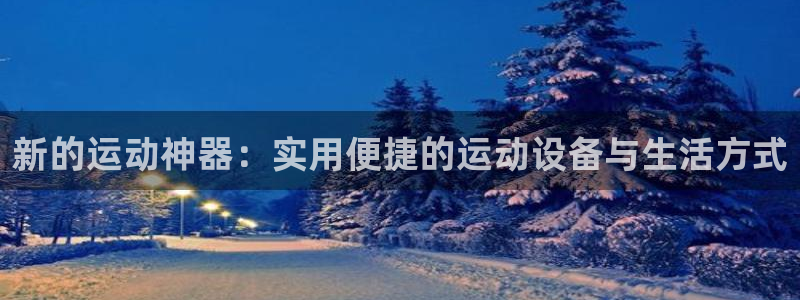 德国意昂4集团:新的运动神器:实用便捷的运动设备与生活方式