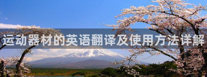 意昂体育4平台注册要钱吗是真的吗:运动器材的英语翻译及使用方