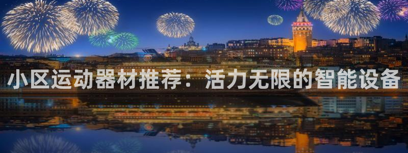 意昂4官网:小区运动器材推荐:活力无限的智能设备